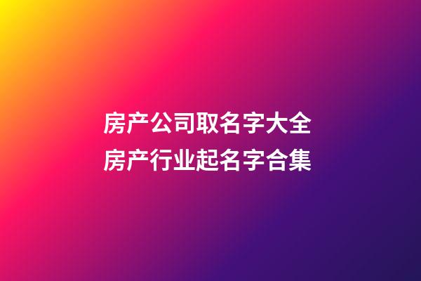 房产公司取名字大全 房产行业起名字合集-第1张-公司起名-玄机派